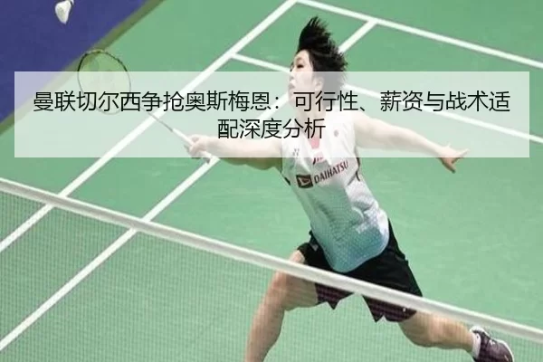 曼联切尔西争抢奥斯梅恩：可行性、薪资与战术适配深度分析